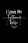 I Love My Tattooed Wife: Journal Gift For Husband, husband anniversary, wedding gift for him, husband birthday notebook, tattooed wife, Mom wit By Fancyprints Boutique Cover Image