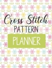 Cross Stitch Pattern Planner: Cross Stitchers Journal - DIY Crafters - Hobbyists - Pattern Lovers - Collectibles - Gift For Crafters - Birthday - Te Cover Image