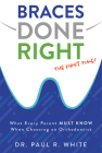 Braces Done Right the First Time: What Every Parent Must Know When Choosing an Orthodontist By Paul R. White Cover Image