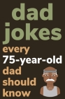 Dad Jokes Every 75 Year Old Dad Should Know: Plus Bonus Try Not To Laugh Game By Ben Radcliff Cover Image