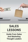 Sales Lessons: Guide From Sales And Marketing Thought Leaders: Helpful Guide About Sales Lessons By Lady Yumas Cover Image