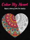 Color My Heart - Heart Coloring Book For Adults: Love Valentines Day Coloring Book Containing 35 Mandala and Floral Heart Designs - Perfect Valentine Cover Image