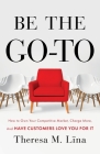 Be the Go-To: How to Own Your Competitive Market, Charge More, and Have Customers Love You For It By Theresa M. Lina Cover Image