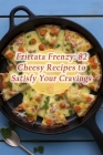 Frittata Frenzy: 82 Cheesy Recipes to Satisfy Your Cravings By The Tasty Wrap Cover Image