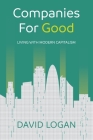 Companies for Good: Living with Modern Capitalism By David Logan Cover Image