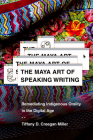The Maya Art of Speaking Writing: Remediating Indigenous Orality in the Digital Age By Tiffany D. Creegan Miller Cover Image