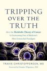 Tripping Over the Truth: How the Metabolic Theory of Cancer Is Overturning One of Medicine's Most Entrenched Paradigms By Travis Christofferson, Dominic D'Agostino (Foreword by) Cover Image