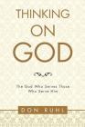 Thinking on God: The God Who Serves Those Who Serve Him By Don Ruhl Cover Image