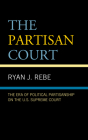 The Partisan Court: The Era of Political Partisanship on the U.S. Supreme Court By Ryan J. Rebe Cover Image