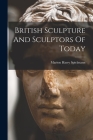 British Sculpture And Sculptors Of Today By Marion Harry Spielmann Cover Image