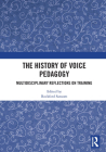 The History of Voice Pedagogy: Multidisciplinary Reflections on Training By Rockford Sansom (Editor) Cover Image