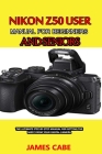 Nikon Z50 User Manual for Beginners and seniors: The Ultimate Step-by-Step Manual for Getting the Most from Your Digital Camera By James Cabe Cover Image