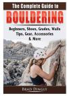 The Complete Guide to Bouldering: Beginners, Shoes, Grades, Walls, Tips, Gear, Accessories, & More Cover Image