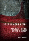 Posthumous Lives: World War I and the Culture of Memory By Bette London Cover Image