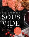 The Everyday Sous Vide Cookbook: 150 Easy to Make at Home Recipes By Lisa Olson Cover Image