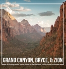 Grand Canyon, Bryce, & Zion: A Photographic Travel Guide to the National Parks of the Southwest: America's National Parks: A Grand Canyon Travel Gu By Matt Noble, Aaron Lanni Cover Image