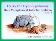 Harry the Hypno-Potamus Volume 2: More Metaphorical Tales for Children By Linda Thomson Cover Image
