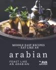 Middle East Recipes - Eat Like an Arabian: Feast Like an Arabian By Ava Archer Cover Image
