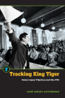 Tracking King Tiger: Reies López Tijerina and the FBI (Latinos in the United States) By José Angel Gutiérrez Cover Image