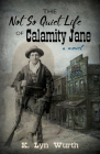 The Not So Quiet Life of Calamity Jane By K. Lyn Wurth Cover Image