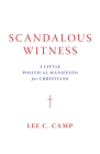 Scandalous Witness: A Little Political Manifesto for Christians By Lee C. Camp Cover Image