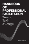Handbook of Professional Facilitation: Theory, Tools, & Design By Pepe Nummi Cover Image