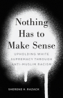 Nothing Has to Make Sense: Upholding White Supremacy through Anti-Muslim Racism By Sherene H. Razack Cover Image