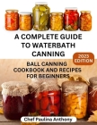 A Complete Guide to Water-bath Canning 2023: Ball Canning Cookbooks and Recipes for Beginners Cover Image