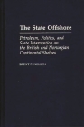 The State Offshore: Petroleum, Politics, and State Intervention on the British and Norwegian Continental Shelves By Brent F. Nelsen, Brent Nelson Cover Image