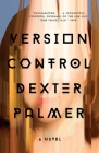 Version Control: A Novel By Dexter Palmer Cover Image