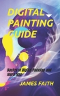 Digital Painting Guide: Basics of Digital Painting and more tips By James Faith Cover Image