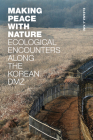 Making Peace with Nature: Ecological Encounters along the Korean DMZ By Eleana J. Kim Cover Image