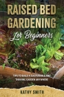 Raised Bed Gardening For Beginners: Tips To Build Sustainable and Thriving Garden Anywhere Cover Image