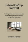 Urban Rooftop Survival: Thriving in Elevated Environments Tactics for Safety and Prosperity in High-Rise Structures By Minerva Harper Cover Image
