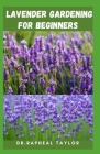 Lavender Gardening for Beginners: A quick and easy step by step for your Lavender garden By Raphael Taylor Cover Image