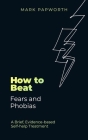How to Beat Fears and Phobias: A Brief, Evidence-based Self-help Treatment Cover Image