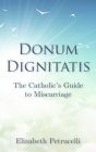 Donum Dignitatis: The Catholic's Guide to Miscarriage By Elizabeth Petrucelli, Melanie Saxton (Editor) Cover Image