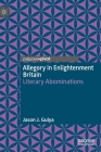 Allegory in Enlightenment Britain: Literary Abominations By Jason J. Gulya Cover Image