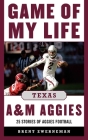 Game of My Life Texas A&M Aggies: Memorable Stories of Aggies Football By Brent Zwerneman Cover Image