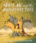 Mum, Me, and the Mulberry Tree By Tanya Rosie, Chuck Groenink (Illustrator) Cover Image