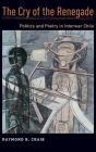 Cry of the Renegade: Politics and Poetry in Interwar Chile By Raymond B. Craib Cover Image