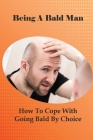 Being A Bald Man: How To Cope With Going Bald By Choice: Hair Growth Success Stories By Sung Huxtable Cover Image