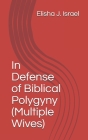 In Defense of Biblical Polygyny (Multiple Wives) By Elisha J. Israel Cover Image