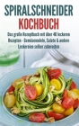 Spiralschneider Kochbuch: Das große Rezeptbuch mit über 40 leckeren Rezepten - Gemüsenudeln, Salate & andere Leckereien selber zubereiten Cover Image