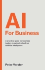AI For Business: A practical guide for business leaders to extract value from Artificial Intelligence Cover Image