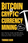 Bitcoin and Cryptocurrency Mining for Beginners: Earn Passive Income and Make Money While You Sleep from Mining Bitcoin, Ethereum and Other Crypto Alt Cover Image