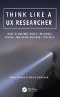 Think Like a UX Researcher: How to Observe Users, Influence Design, and Shape Business Strategy By David Travis, Philip Hodgson Cover Image