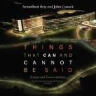 Things That Can and Cannot Be Said Lib/E: Essays and Conversations By Arundhati Roy, John Cusack, Sneha Mathan (Read by) Cover Image