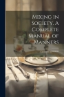 Mixing in Society. A Complete Manual of Manners By Countess of ******* (Created by) Cover Image