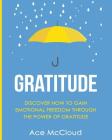 Gratitude: Discover How To Gain Emotional Freedom Through The Power Of Gratitude By Ace McCloud Cover Image
